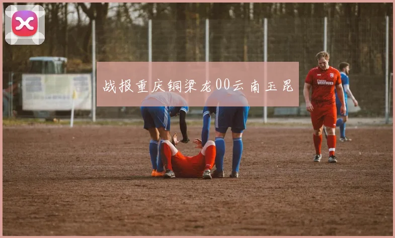 战报重庆铜梁龙00云南玉昆